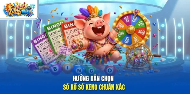 Hướng dẫn chọn số xổ số Keno chuẩn xác