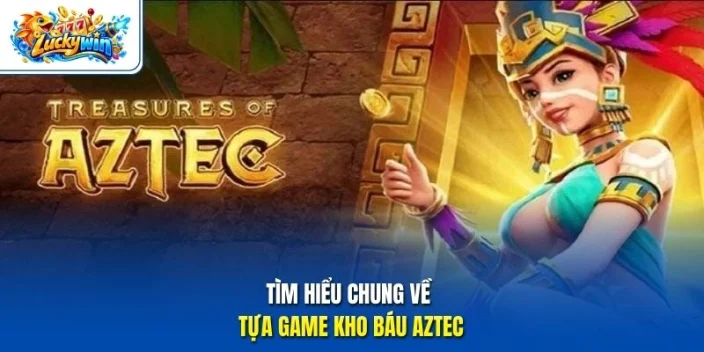 Tìm hiểu chung về tựa game  kho báu Aztec 